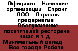 Официант › Название организации ­ Стронг, ООО › Отрасль предприятия ­ Обслуживание посетителей ресторана, кафе и т.д. › Минимальный оклад ­ 1 - Все города Работа » Вакансии   . Калининградская обл.,Светловский городской округ 